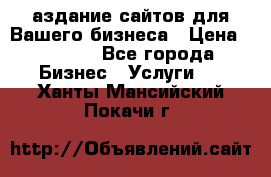 Cаздание сайтов для Вашего бизнеса › Цена ­ 5 000 - Все города Бизнес » Услуги   . Ханты-Мансийский,Покачи г.